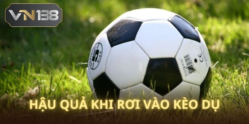 Rơi vèo kèo bị dụ bạn sẽ gặp phải những hậu quả gì?
